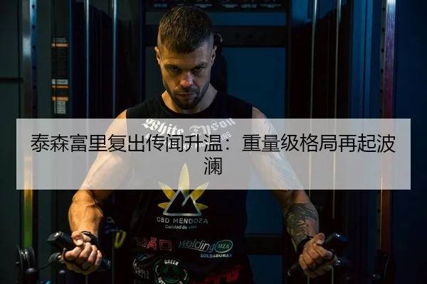 泰森富里复出传闻升温：重量级格局再起波澜